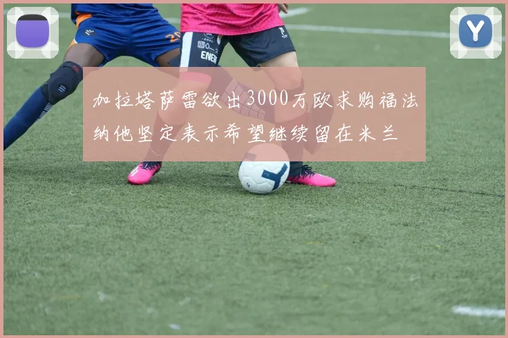加拉塔萨雷欲出3000万欧求购福法纳他坚定表示希望继续留在米兰