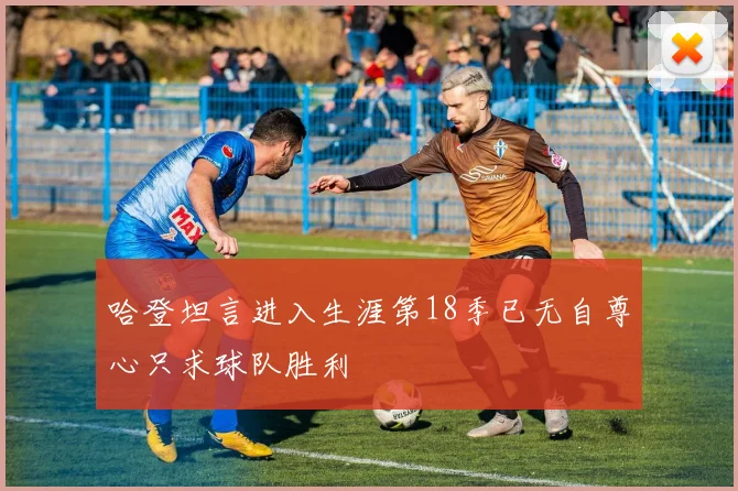 哈登坦言进入生涯第18季已无自尊心只求球队胜利