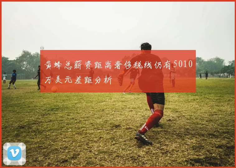 黄蜂总薪资距离奢侈税线仍有5010万美元差距分析
