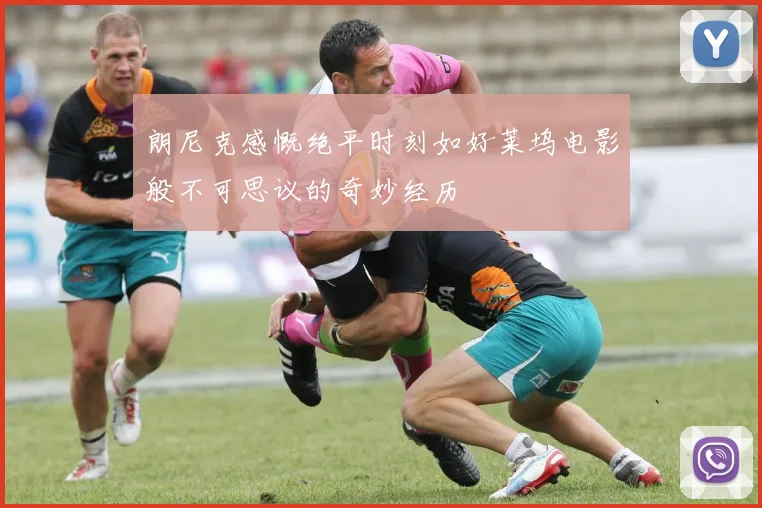 朗尼克感慨绝平时刻如好莱坞电影般不可思议的奇妙经历