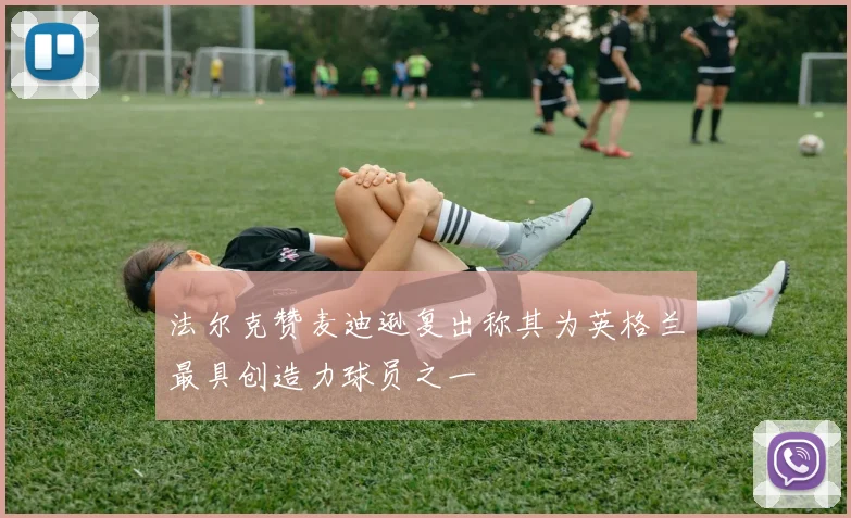 法尔克赞麦迪逊复出称其为英格兰最具创造力球员之一