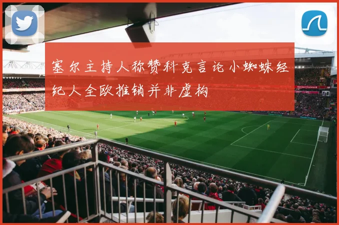 塞尔主持人称赞科克言论小蜘蛛经纪人全欧推销并非虚构
