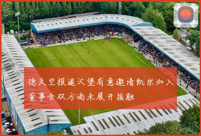 德天空报道汉堡有意邀请凯尔加入董事会双方尚未展开接触